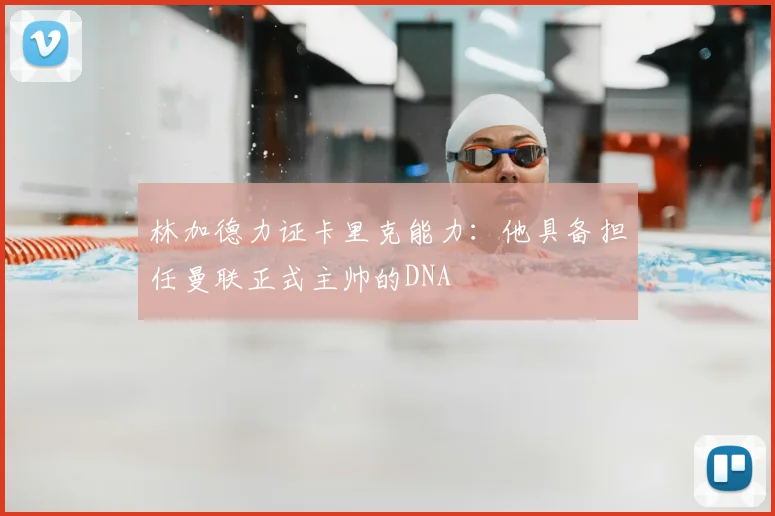 林加德力证卡里克能力：他具备担任曼联正式主帅的DNA