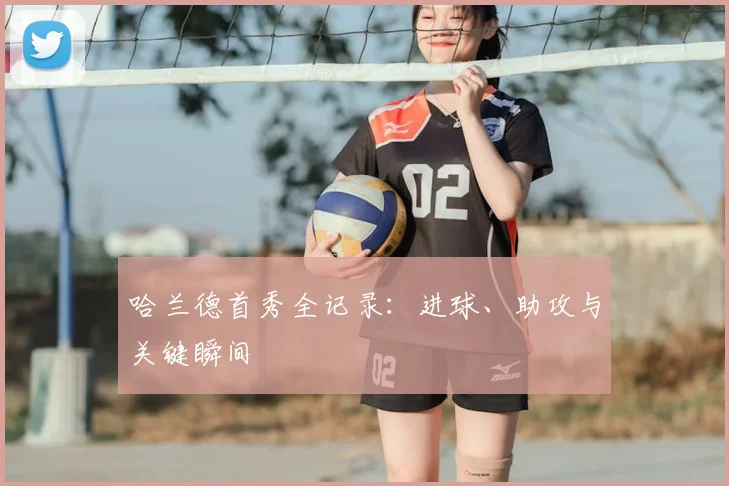 哈兰德首秀全记录:进球、助攻与关键瞬间
