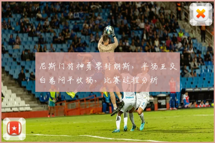 尼斯门将神勇零封朗斯，半场互交白卷闷平收场，比赛过程分析