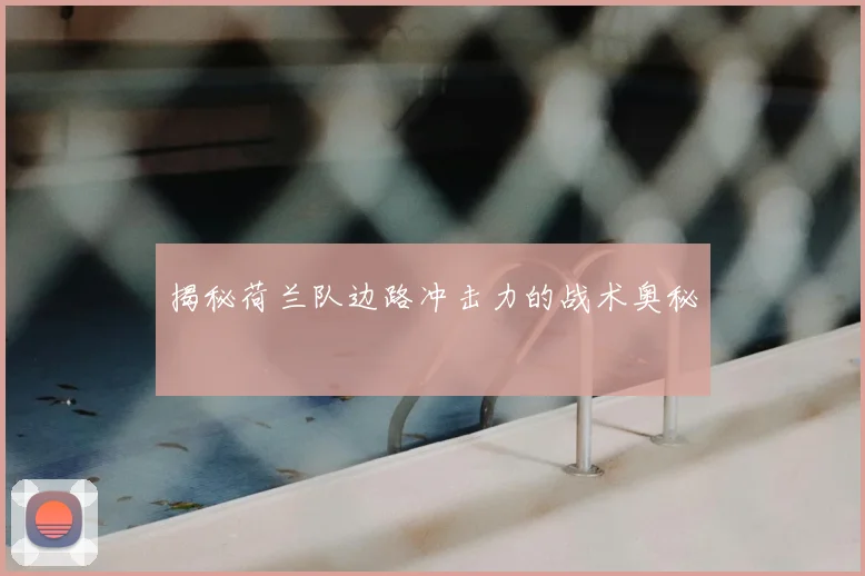揭秘荷兰队边路冲击力的战术奥秘