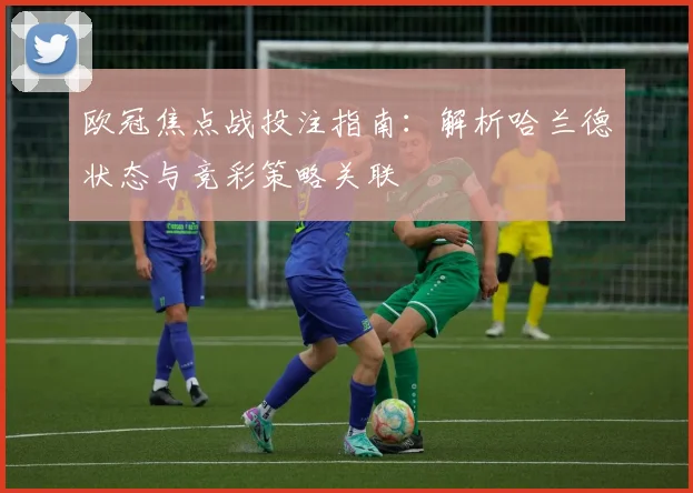 欧冠焦点战投注指南:解析哈兰德状态与竞彩策略关联