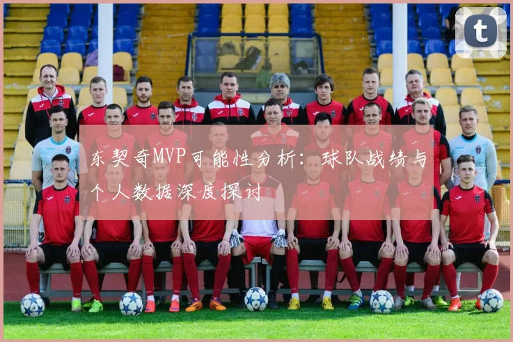东契奇MVP可能性分析：球队战绩与个人数据深度探讨